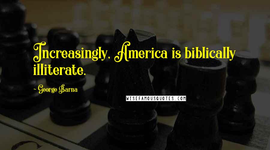 George Barna Quotes: Increasingly, America is biblically illiterate.