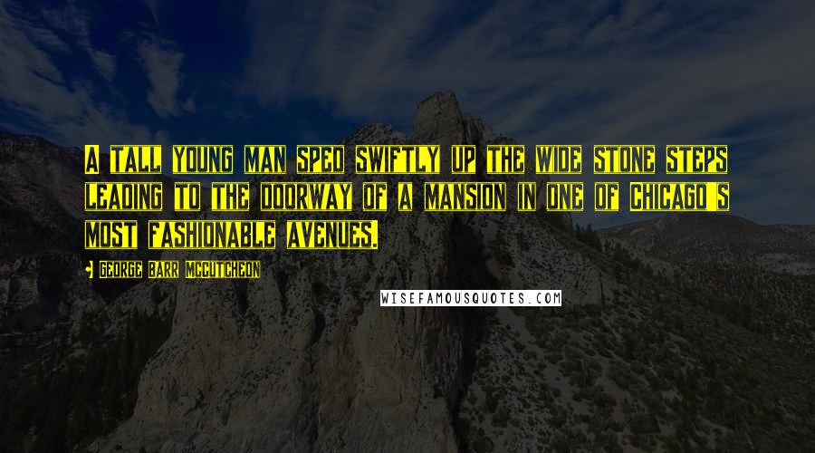 George Barr McCutcheon Quotes: A tall young man sped swiftly up the wide stone steps leading to the doorway of a mansion in one of Chicago's most fashionable avenues.