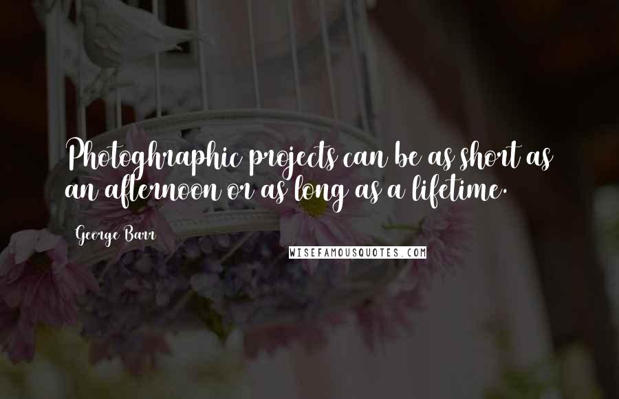 George Barr Quotes: Photoghraphic projects can be as short as an afternoon or as long as a lifetime.