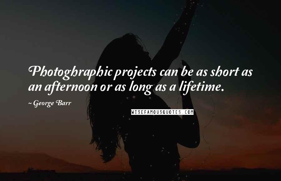 George Barr Quotes: Photoghraphic projects can be as short as an afternoon or as long as a lifetime.