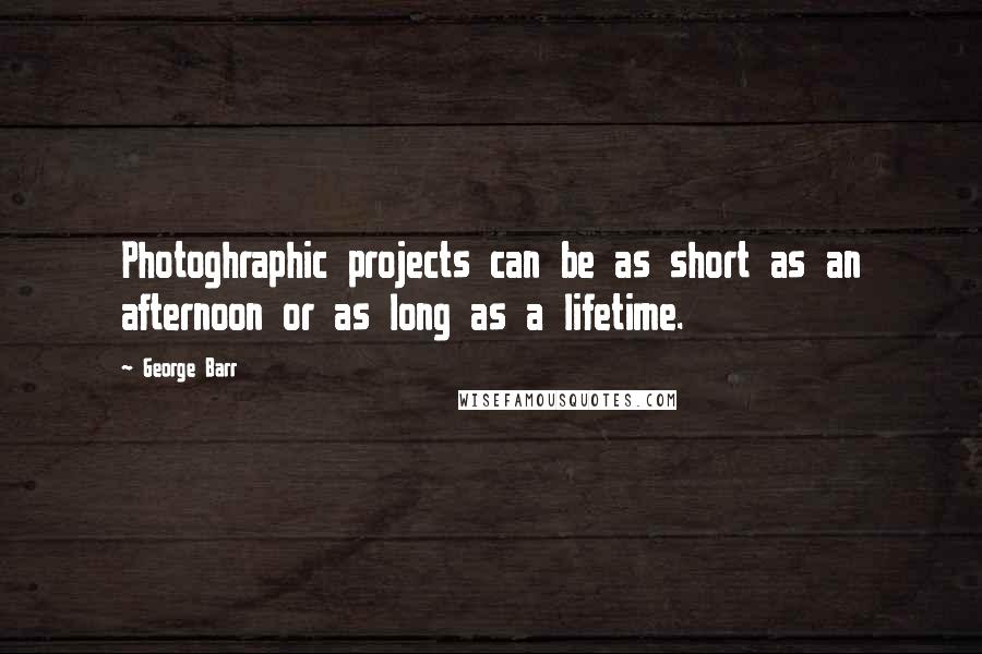 George Barr Quotes: Photoghraphic projects can be as short as an afternoon or as long as a lifetime.