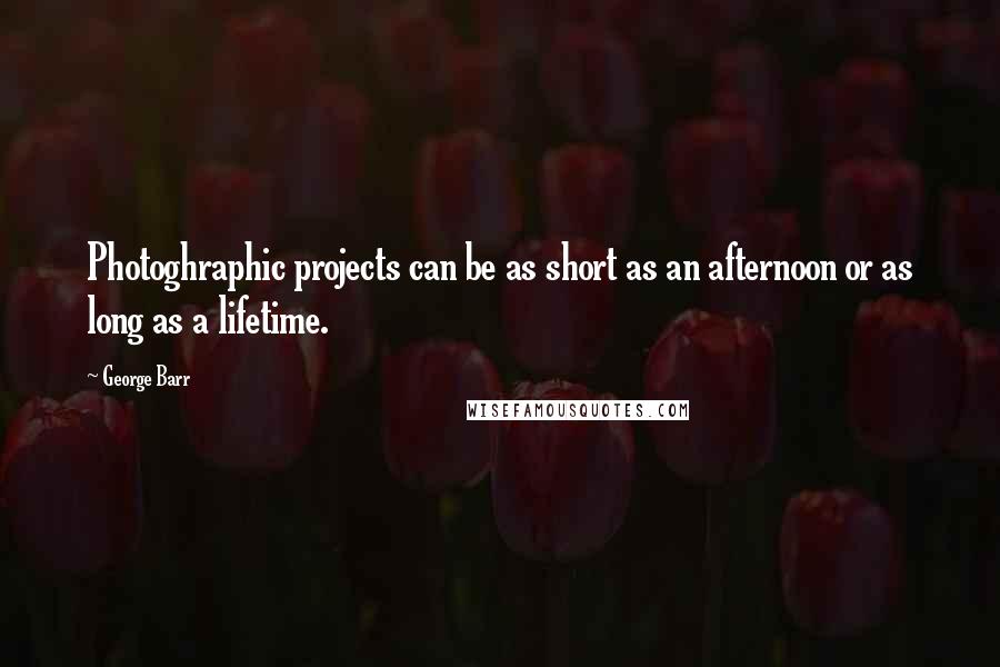 George Barr Quotes: Photoghraphic projects can be as short as an afternoon or as long as a lifetime.