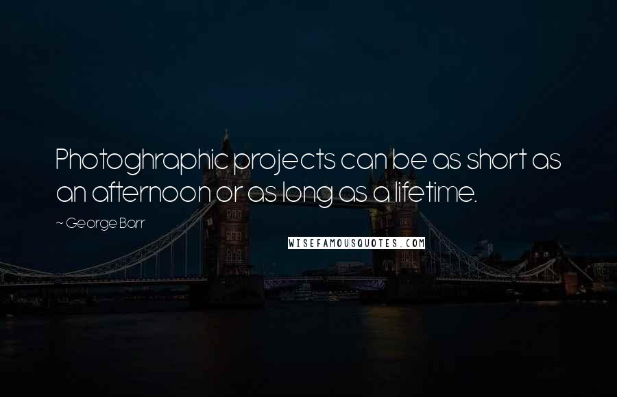 George Barr Quotes: Photoghraphic projects can be as short as an afternoon or as long as a lifetime.
