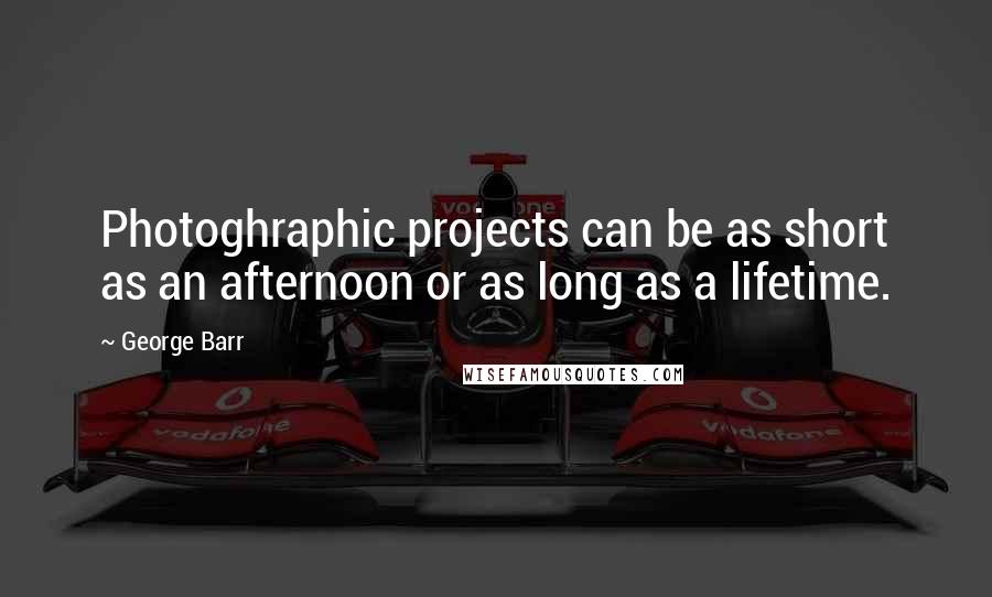 George Barr Quotes: Photoghraphic projects can be as short as an afternoon or as long as a lifetime.