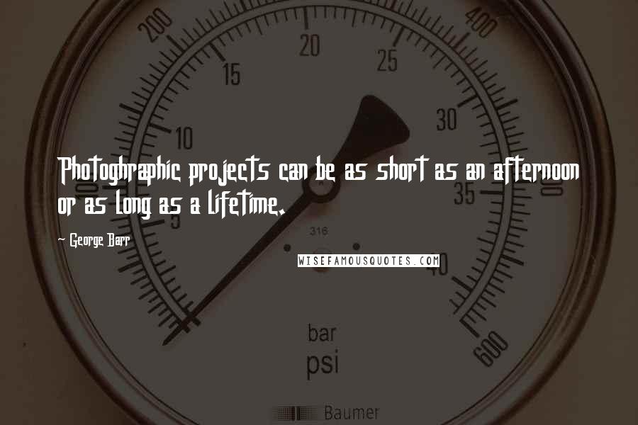 George Barr Quotes: Photoghraphic projects can be as short as an afternoon or as long as a lifetime.