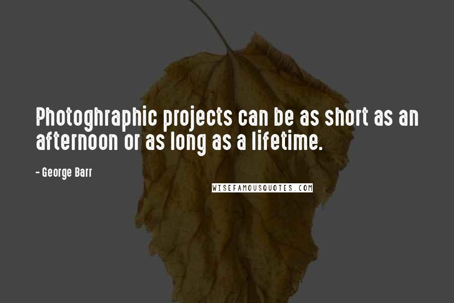 George Barr Quotes: Photoghraphic projects can be as short as an afternoon or as long as a lifetime.
