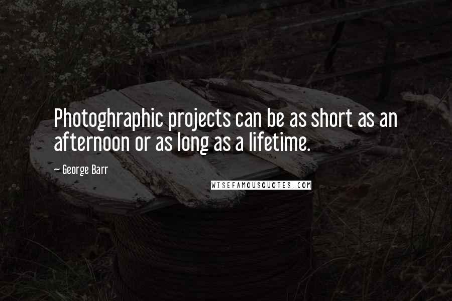 George Barr Quotes: Photoghraphic projects can be as short as an afternoon or as long as a lifetime.