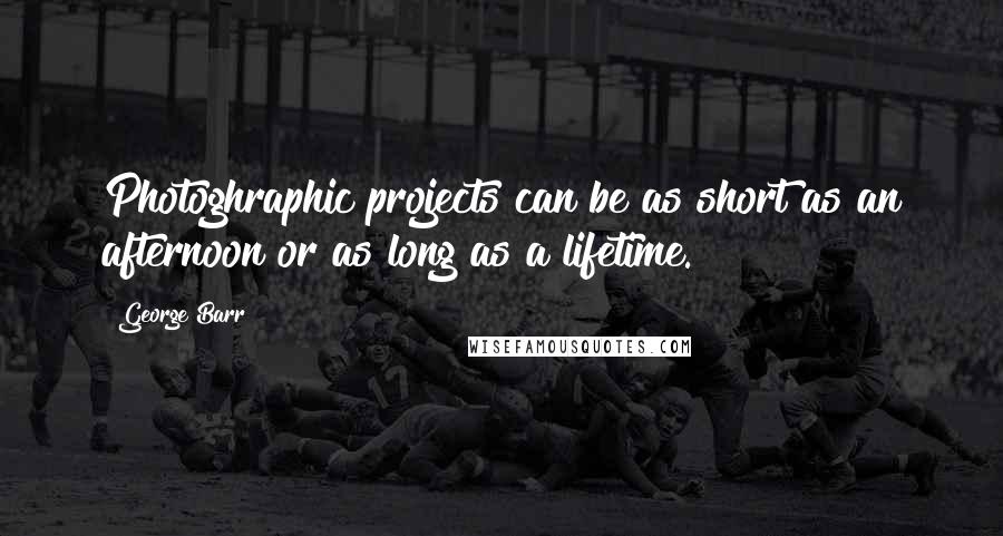 George Barr Quotes: Photoghraphic projects can be as short as an afternoon or as long as a lifetime.