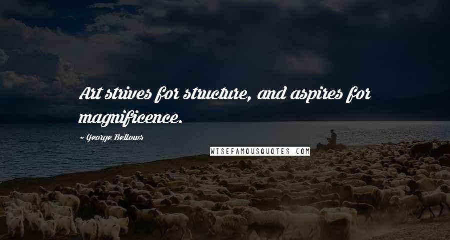 George Bellows Quotes: Art strives for structure, and aspires for magnificence.