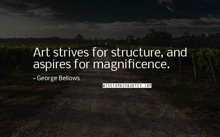 George Bellows Quotes: Art strives for structure, and aspires for magnificence.