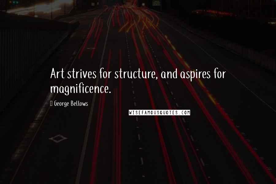 George Bellows Quotes: Art strives for structure, and aspires for magnificence.