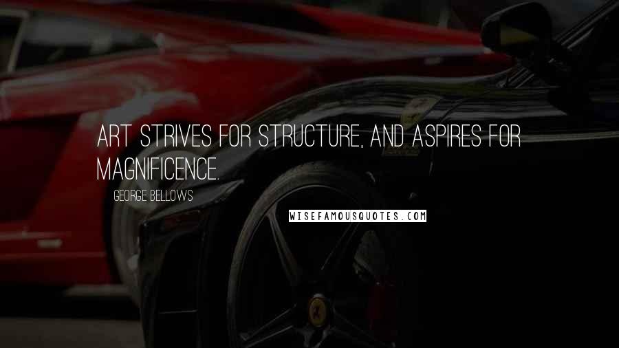George Bellows Quotes: Art strives for structure, and aspires for magnificence.