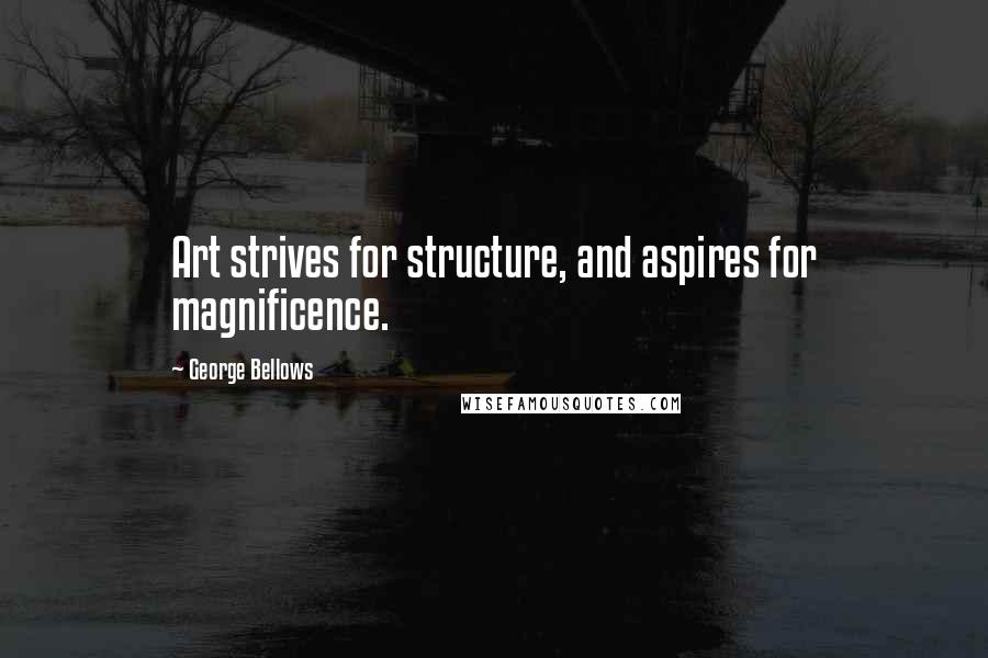 George Bellows Quotes: Art strives for structure, and aspires for magnificence.