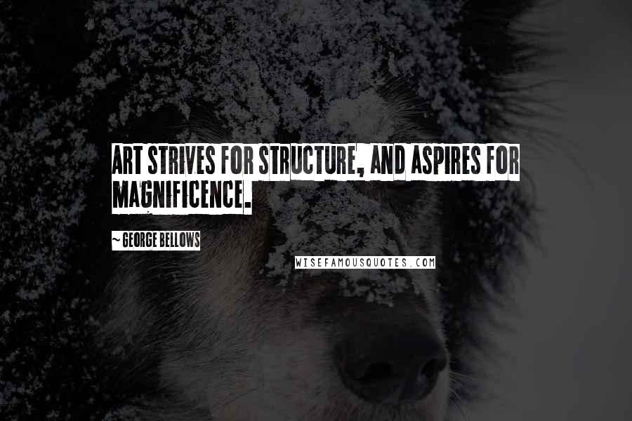 George Bellows Quotes: Art strives for structure, and aspires for magnificence.