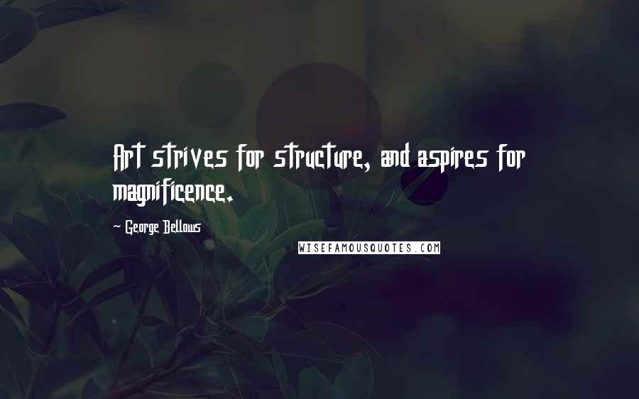 George Bellows Quotes: Art strives for structure, and aspires for magnificence.