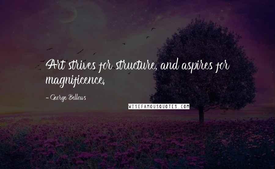 George Bellows Quotes: Art strives for structure, and aspires for magnificence.