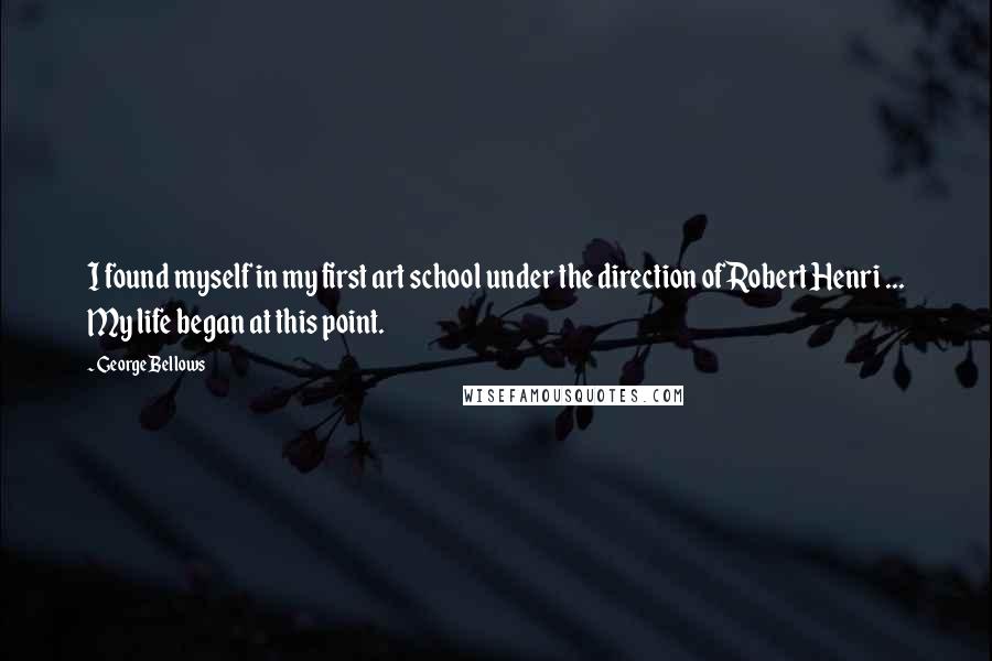 George Bellows Quotes: I found myself in my first art school under the direction of Robert Henri ... My life began at this point.