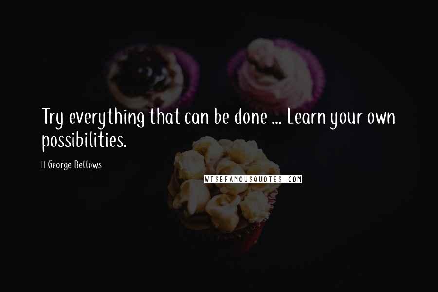 George Bellows Quotes: Try everything that can be done ... Learn your own possibilities.