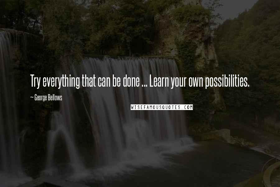 George Bellows Quotes: Try everything that can be done ... Learn your own possibilities.