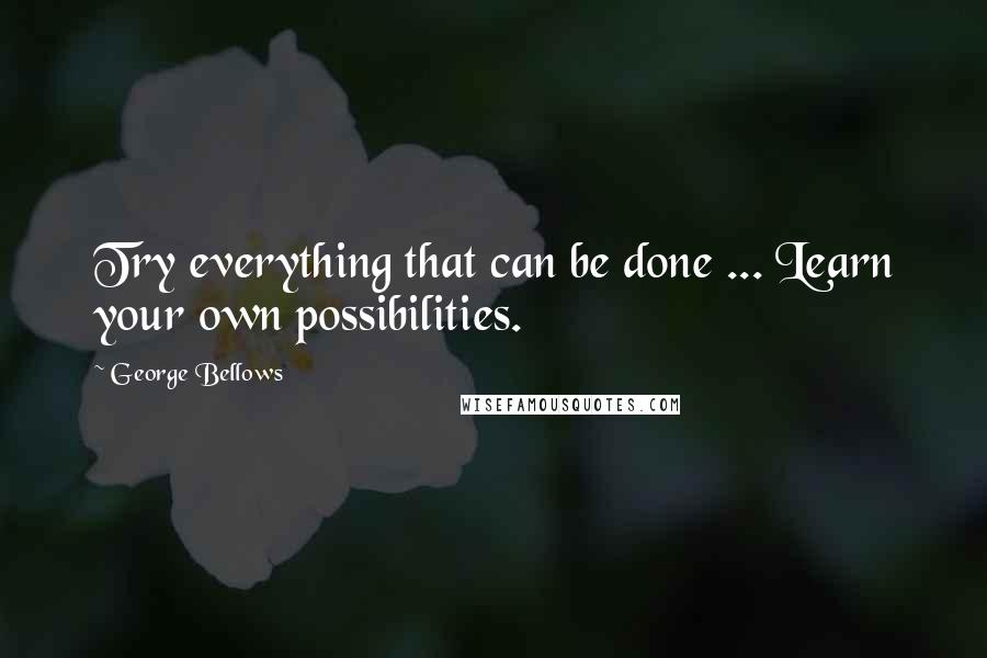 George Bellows Quotes: Try everything that can be done ... Learn your own possibilities.