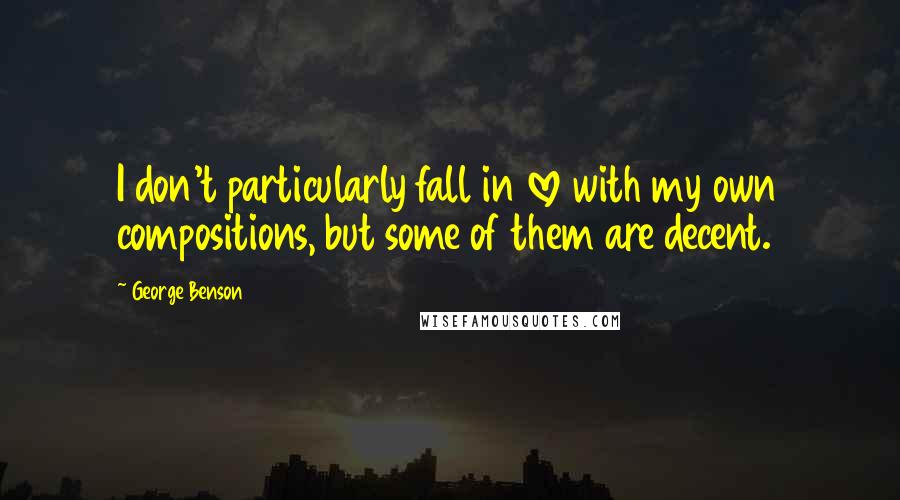 George Benson Quotes: I don't particularly fall in love with my own compositions, but some of them are decent.