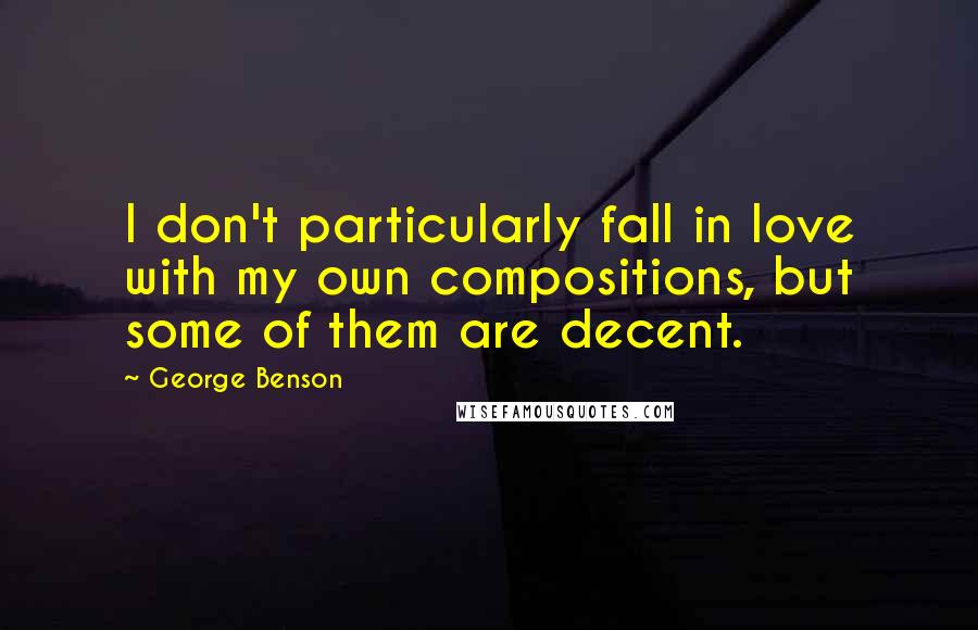 George Benson Quotes: I don't particularly fall in love with my own compositions, but some of them are decent.