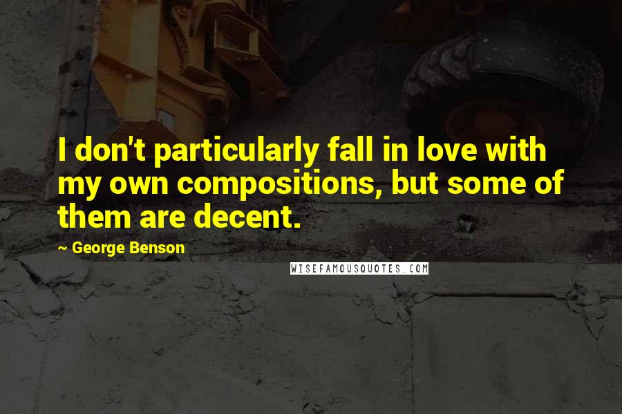 George Benson Quotes: I don't particularly fall in love with my own compositions, but some of them are decent.