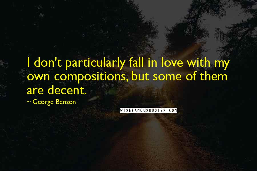 George Benson Quotes: I don't particularly fall in love with my own compositions, but some of them are decent.