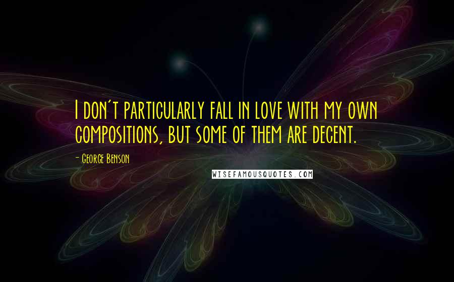 George Benson Quotes: I don't particularly fall in love with my own compositions, but some of them are decent.