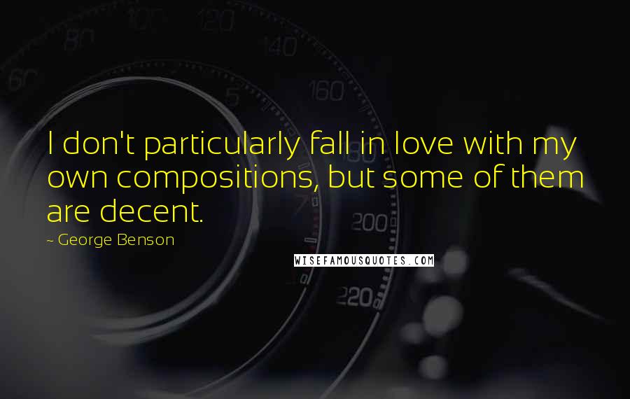 George Benson Quotes: I don't particularly fall in love with my own compositions, but some of them are decent.