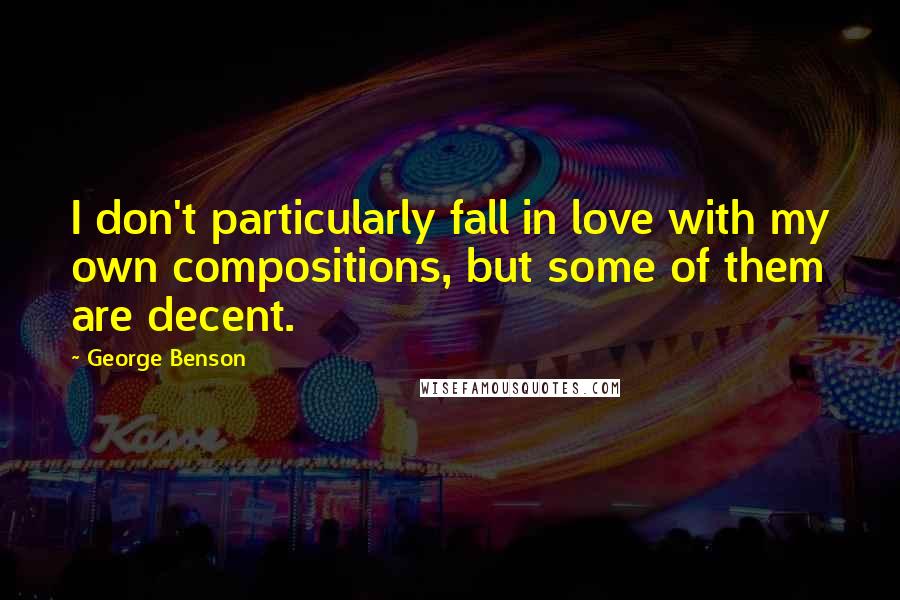 George Benson Quotes: I don't particularly fall in love with my own compositions, but some of them are decent.