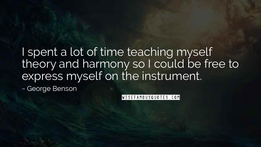 George Benson Quotes: I spent a lot of time teaching myself theory and harmony so I could be free to express myself on the instrument.