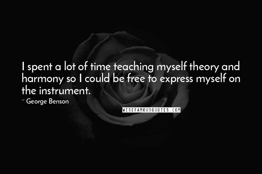 George Benson Quotes: I spent a lot of time teaching myself theory and harmony so I could be free to express myself on the instrument.