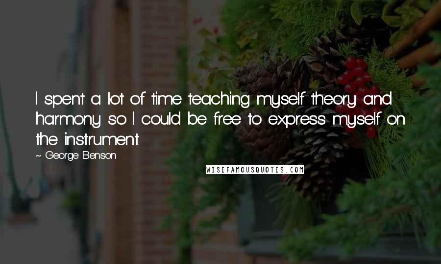 George Benson Quotes: I spent a lot of time teaching myself theory and harmony so I could be free to express myself on the instrument.