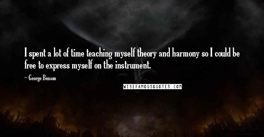 George Benson Quotes: I spent a lot of time teaching myself theory and harmony so I could be free to express myself on the instrument.