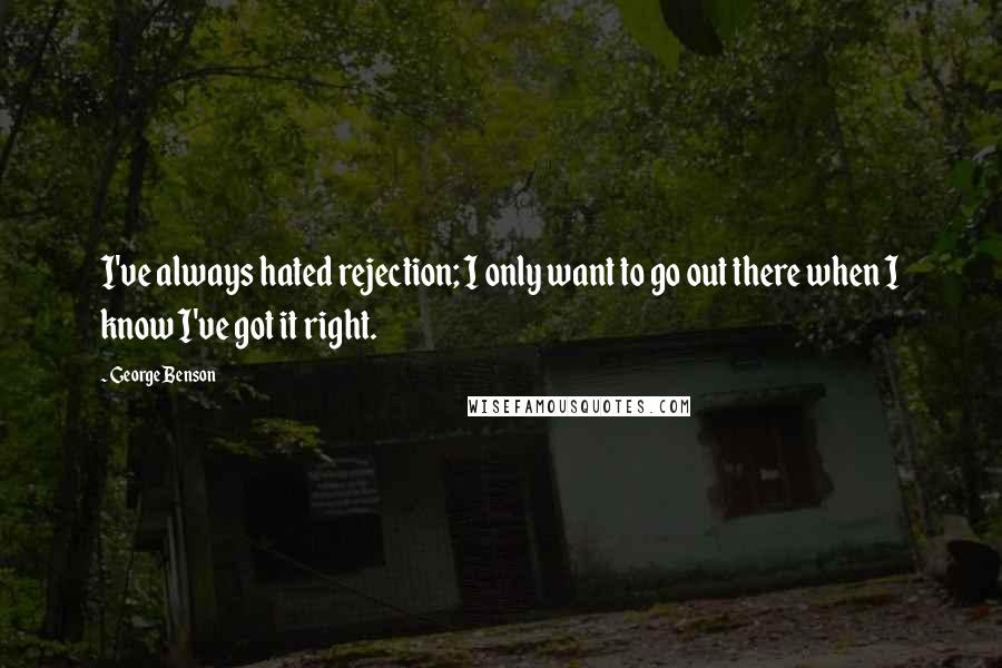 George Benson Quotes: I've always hated rejection; I only want to go out there when I know I've got it right.