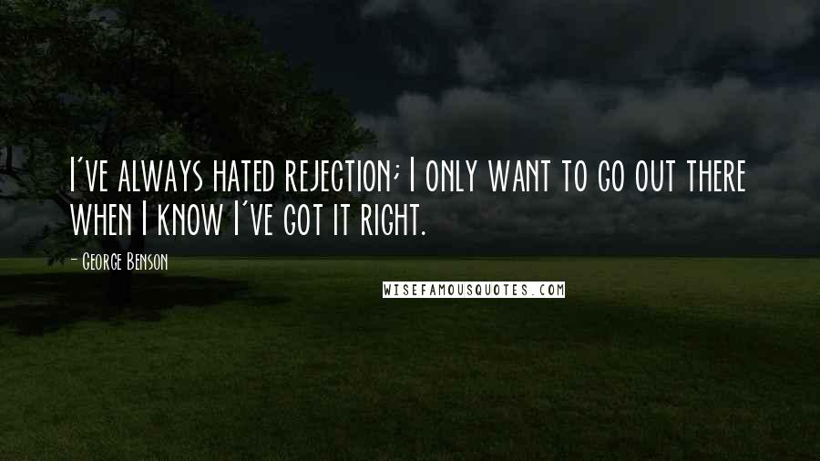 George Benson Quotes: I've always hated rejection; I only want to go out there when I know I've got it right.