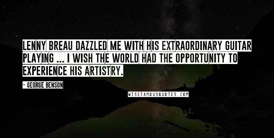 George Benson Quotes: Lenny Breau dazzled me with his extraordinary guitar playing ... I wish the world had the opportunity to experience his artistry.