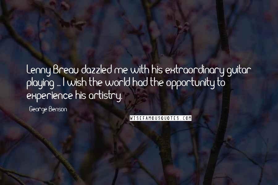 George Benson Quotes: Lenny Breau dazzled me with his extraordinary guitar playing ... I wish the world had the opportunity to experience his artistry.