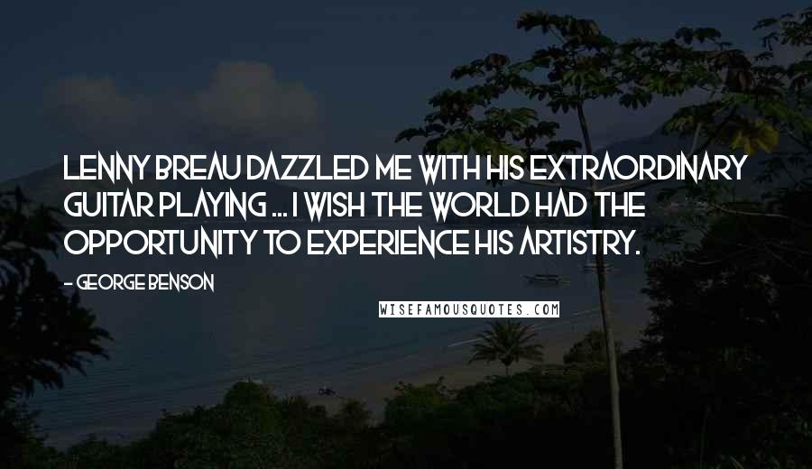 George Benson Quotes: Lenny Breau dazzled me with his extraordinary guitar playing ... I wish the world had the opportunity to experience his artistry.