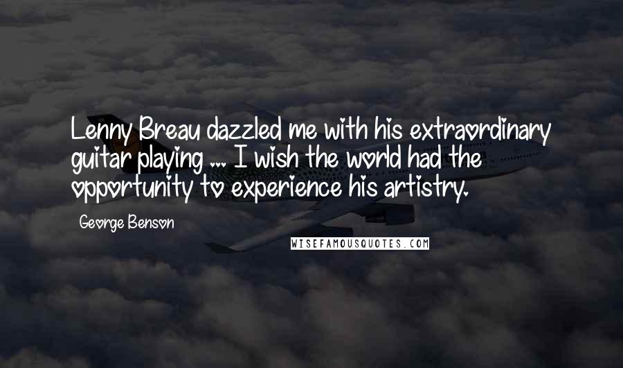 George Benson Quotes: Lenny Breau dazzled me with his extraordinary guitar playing ... I wish the world had the opportunity to experience his artistry.