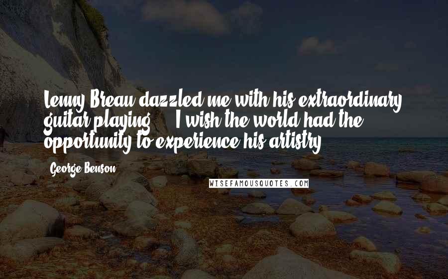 George Benson Quotes: Lenny Breau dazzled me with his extraordinary guitar playing ... I wish the world had the opportunity to experience his artistry.