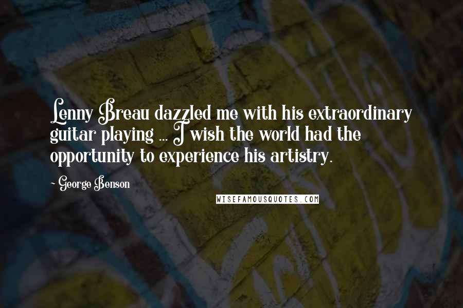 George Benson Quotes: Lenny Breau dazzled me with his extraordinary guitar playing ... I wish the world had the opportunity to experience his artistry.