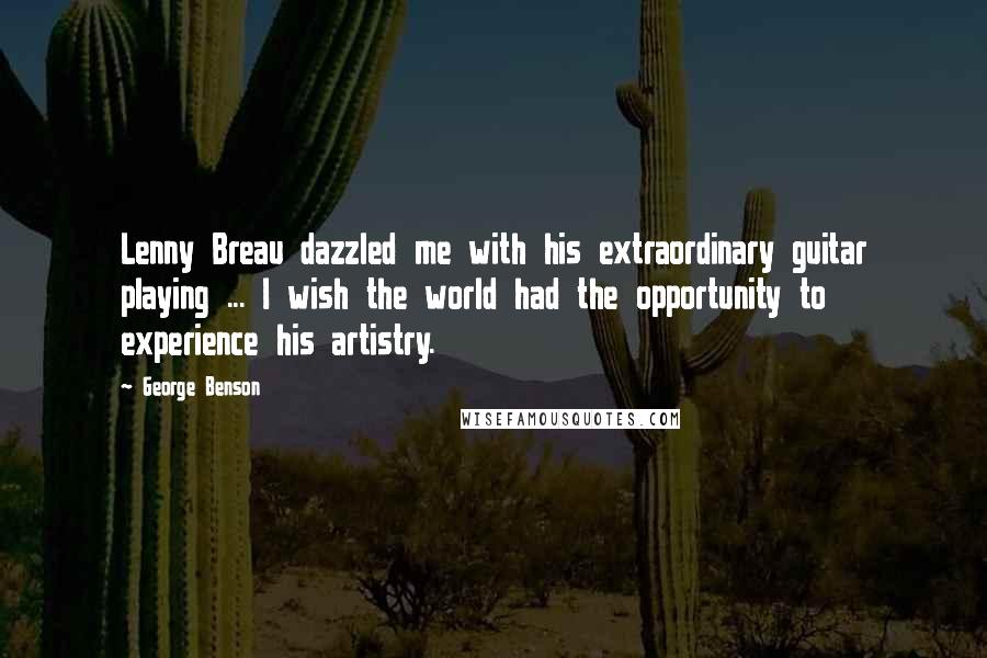 George Benson Quotes: Lenny Breau dazzled me with his extraordinary guitar playing ... I wish the world had the opportunity to experience his artistry.