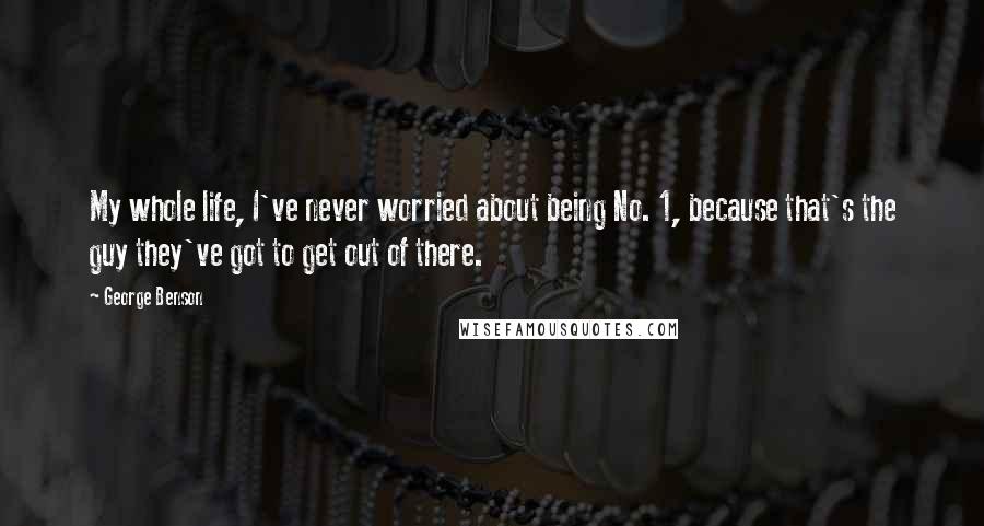 George Benson Quotes: My whole life, I've never worried about being No. 1, because that's the guy they've got to get out of there.