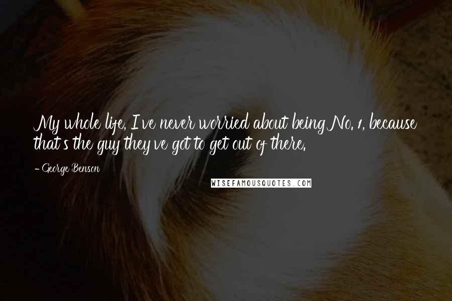 George Benson Quotes: My whole life, I've never worried about being No. 1, because that's the guy they've got to get out of there.