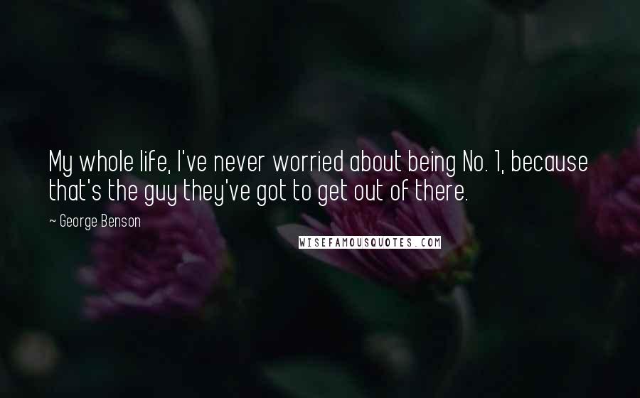 George Benson Quotes: My whole life, I've never worried about being No. 1, because that's the guy they've got to get out of there.