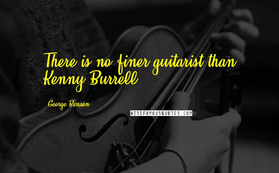 George Benson Quotes: There is no finer guitarist than Kenny Burrell