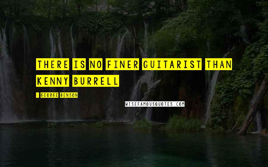 George Benson Quotes: There is no finer guitarist than Kenny Burrell