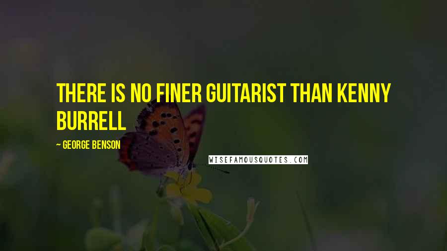 George Benson Quotes: There is no finer guitarist than Kenny Burrell